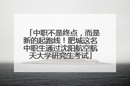 中职不是终点，而是新的起跑线！肥城这名中职生通过沈阳航空航天大学研究生考试