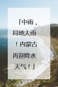 中雨，局地大雨！内蒙古再迎降水天气！