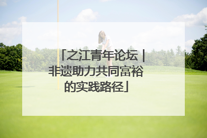 之江青年论坛｜非遗助力共同富裕的实践路径