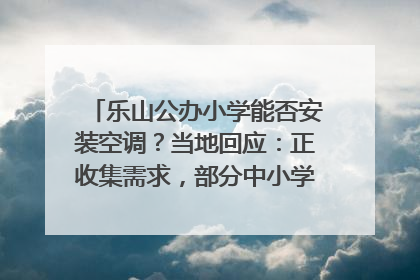 乐山公办小学能否安装空调？当地回应：正收集需求，部分中小学已启动安装｜云求助