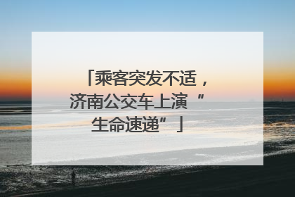 乘客突发不适，济南公交车上演“生命速递”