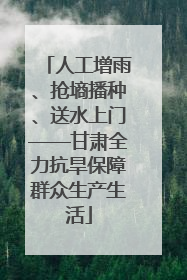 人工增雨、抢墒播种、送水上门——甘肃全力抗旱保障群众生产生活
