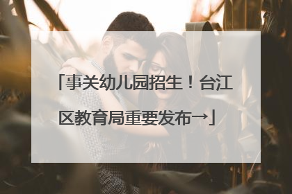 事关幼儿园招生！台江区教育局重要发布→