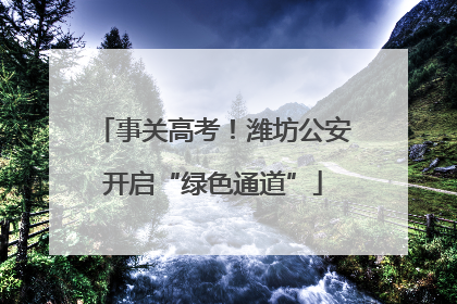 事关高考！潍坊公安开启“绿色通道”