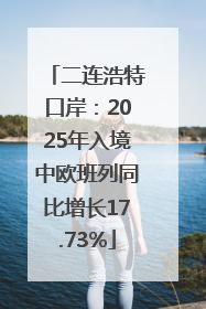 二连浩特口岸：2025年入境中欧班列同比增长17.73%