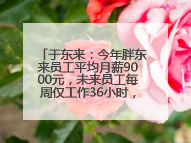 于东来：今年胖东来员工平均月薪9000元，未来员工每周仅工作36小时，年假40天起