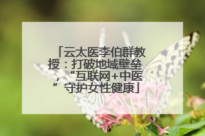 云太医李伯群教授：打破地域壁垒，“互联网+中医”守护女性健康