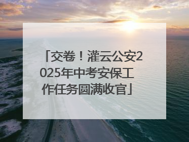 交卷！灌云公安2025年中考安保工作任务圆满收官