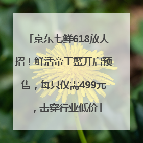京东七鲜618放大招！鲜活帝王蟹开启预售，每只仅需499元，击穿行业低价