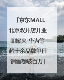 京东MALL北京双井店开业即爆火 华为等超十余品牌单日销售额破百万