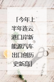 今年上半年连云港口岸新能源汽车出口创历史新高