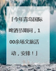 今年青岛国际啤酒节期间，100余场文旅活动，安排！