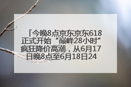今晚8点京东京东618正式开始“巅峰28小时”疯狂降价高潮，从6月17日晚8点至6月18日24点内最便宜优惠