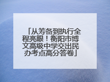 从筹备到执行全程亮眼！衡阳市博文高级中学交出民办考点高分答卷