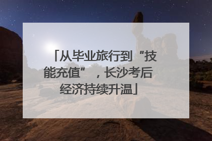 从毕业旅行到“技能充值”，长沙考后经济持续升温