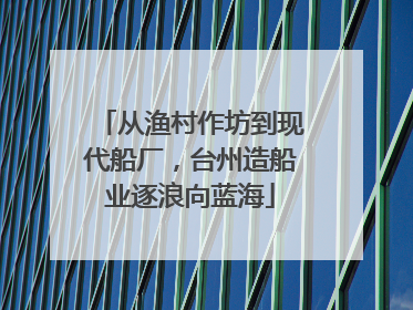 从渔村作坊到现代船厂，台州造船业逐浪向蓝海