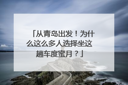 从青岛出发！为什么这么多人选择坐这趟车度蜜月？