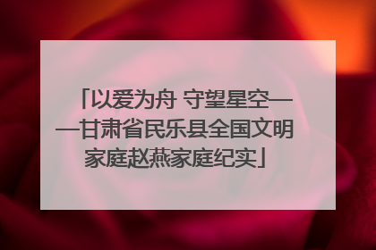 以爱为舟 守望星空——甘肃省民乐县全国文明家庭赵燕家庭纪实