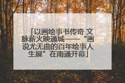 以画绘事书传奇 文脉薪火映通城——“画说尤无曲的百年绘事人生展”在南通开幕