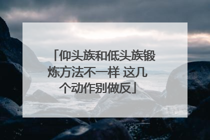 仰头族和低头族锻炼方法不一样 这几个动作别做反