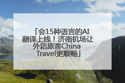 会15种语言的AI翻译上线！济南机场让外籍旅客China Travel更顺畅