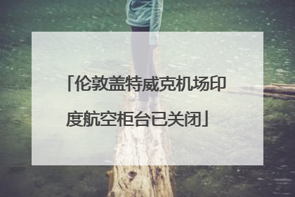 伦敦盖特威克机场印度航空柜台已关闭