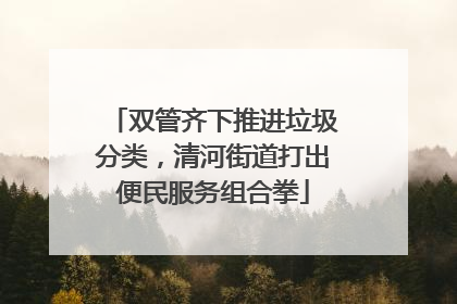 双管齐下推进垃圾分类，清河街道打出便民服务组合拳