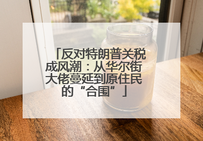 反对特朗普关税成风潮：从华尔街大佬蔓延到原住民的“合围”