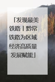 发现最美铁路丨黔常铁路为区域经济高质量发展赋能