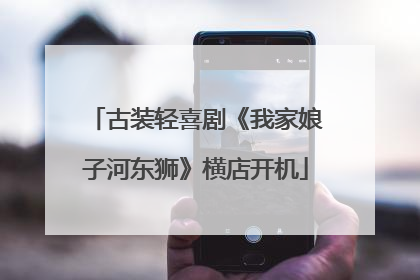 古装轻喜剧《我家娘子河东狮》横店开机