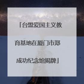 台盟爱国主义教育基地在厦门市郑成功纪念馆揭牌