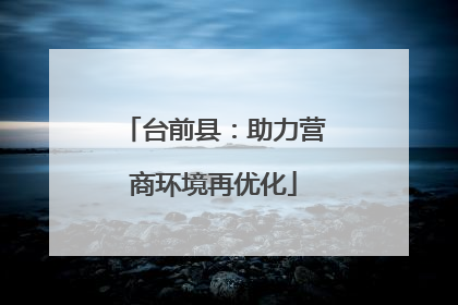 台前县：助力营商环境再优化