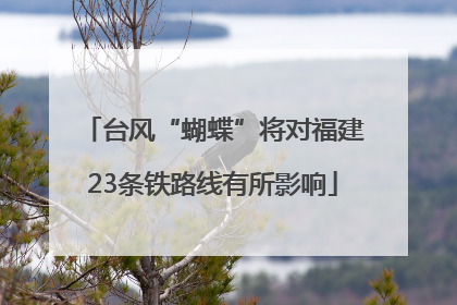 台风“蝴蝶”将对福建23条铁路线有所影响