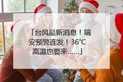 台风最新消息！瑞安预警连发！36℃高温也要来……