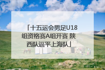 十五运会男足U18组资格赛A组开赛 陕西队逼平上海队