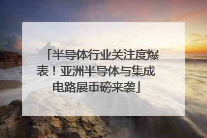 半导体行业关注度爆表！亚洲半导体与集成电路展重磅来袭