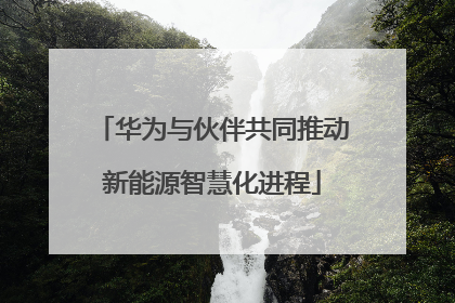华为与伙伴共同推动新能源智慧化进程