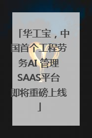 华工宝，中国首个工程劳务AI 管理SAAS平台即将重磅上线