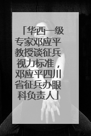 华西一级专家邓应平教授谈征兵视力标准，邓应平四川省征兵办眼科负责人