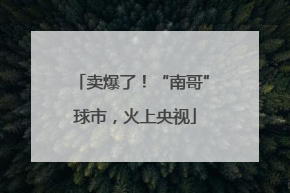 卖爆了！“南哥”球市，火上央视