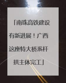 南珠高铁建设有新进展！广西这座特大桥系杆拱主体完工
