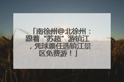 南徐州@北徐州：跟着“苏超”游镇江，凭球票任选镇江景区免费游！