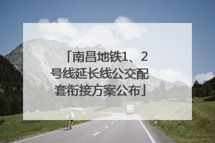 南昌地铁1、2号线延长线公交配套衔接方案公布