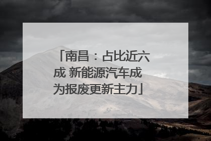 南昌：占比近六成 新能源汽车成为报废更新主力