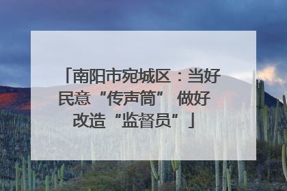 南阳市宛城区：当好民意“传声筒” 做好改造“监督员”
