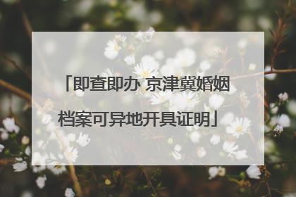 即查即办 京津冀婚姻档案可异地开具证明
