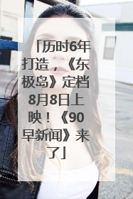 历时6年打造，《东极岛》定档8月8日上映！《90早新闻》来了