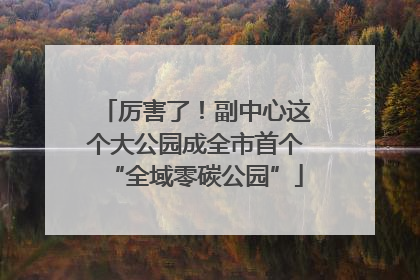 厉害了！副中心这个大公园成全市首个“全域零碳公园”
