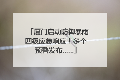 厦门启动防御暴雨四级应急响应！多个预警发布……