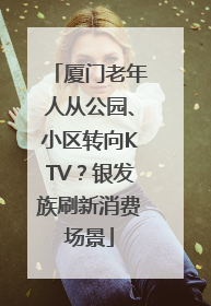 厦门老年人从公园、小区转向KTV？银发族刷新消费场景